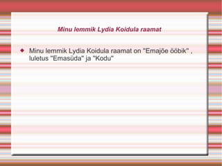 Minu lemmik Lydia Koidula raamat


   Minu lemmik Lydia Koidula raamat on ''Emajõe ööbik'' ,
    luletus ''Emasüda'' ja ''Kodu''
 