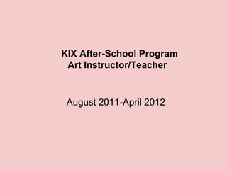 KIX After-School Program
 Art Instructor/Teacher


 August 2011-April 2012
 