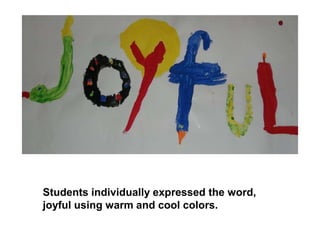 Students individually expressed the word,
joyful using warm and cool colors.
 