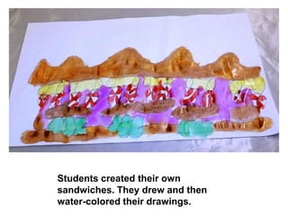 Students created their own
sandwiches. They drew and then
water-colored their drawings.
 