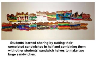 Students learned sharing by cutting their
completed sandwiches in half and combining them
with other students' sandwich halves to make two
large sandwiches.
 
