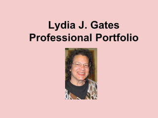 Lydia J. Gates
Professional Portfolio
 