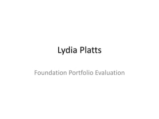 Lydia Platts

Foundation Portfolio Evaluation
 