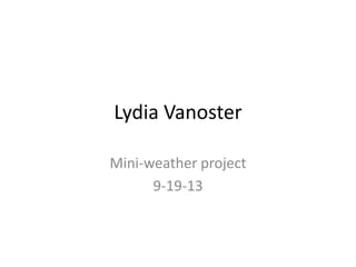 Lydia Vanoster
Mini-weather project
9-19-13
 