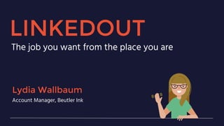 LINKEDOUT
The job you want from the place you are
Lydia Wallbaum
Account Manager, Beutler Ink
 