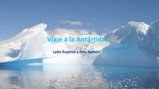 Lydia Rupérez y Alba Romera
Viaje a la Antártida
 