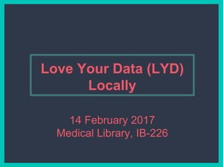 Love Your Data (LYD)
Locally
14 February 2017
Medical Library, IB-226
 