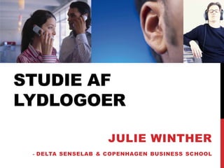 STUDIE AF
LYDLOGOER

                      JULIE WINTHER
 -   DELTA SENSELAB & COPENHAGEN BUSINESS SCHOOL
 