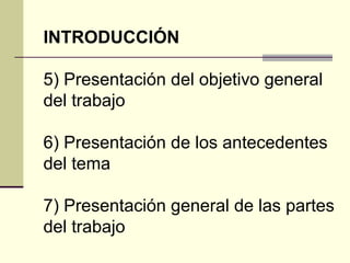 INTRODUCCIÓN

5) Presentación del objetivo general
del trabajo

6) Presentación de los antecedentes
del tema

7) Presentac...