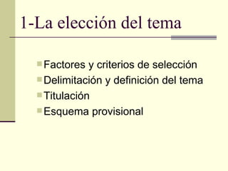 1-La elección del tema

   Factores  y criterios de selección
   Delimitación y definición del tema
   Titulación
   E...