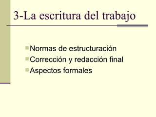 3-La escritura del trabajo

   Normas  de estructuración
   Corrección y redacción final
   Aspectos formales
 