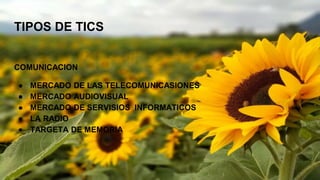 TIPOS DE TICS
COMUNICACION
● MERCADO DE LAS TELECOMUNICASIONES
● MERCADO AUDIOVISUAL
● MERCADO DE SERVISIOS INFORMATICOS
● LA RADIO
● TARGETA DE MEMORIA
 