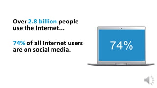 Over 2.8 billion people
use the Internet...
74% of all Internet users
are on social media.… 74%
 