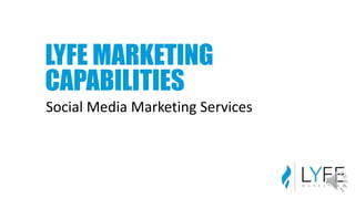 LYFE MARKETING
CAPABILITIES
Social Media Marketing Services
 