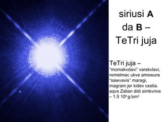 siriusi   A   da   B   – TeTri juja TeTri juja – “momakvdavi” varskvlavi, romelmac ukve amowura “sawvavis” maragi, magram jer kidev cxelia. aqvs Zalian didi simkvrive – 1.5 10 6  g   /sm 3 