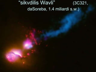“ sikvdilis Wavli”  (3C321,  daSoreba, 1.4 miliardi s.w. ) 
