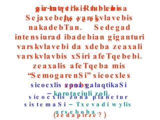 air-mtveris Rrublebis Sejaxebebs varskvlavebis nakadebTan.  Sedegad intensiurad ibadebian giganturi varskvlavebi da xdeba zeaxali varskvlavbis xSiri afeTqebebi. zeaxalis afeTqeba mis “SemogarenSi” sicocxles spobs.  sicocxlis zona galaqtikaSi –  korotaciuli zoli. sicocxlis zona planetur sistemaSi   –   Txevadi wylis arseboba.  galaqtikis   brunva iwvevs (zedapirze?) 