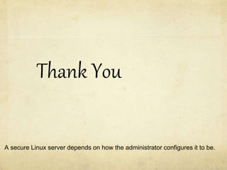 Thank You 
A secure Linux server depends on how the administrator configures it to be. 
