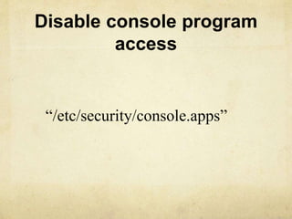 Disable console program 
access 
“/etc/security/console.apps” 
 