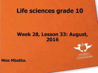 Life sciences grade 10
Week 28, Lesson 33: August,
2016
Miss Mbatha.
 