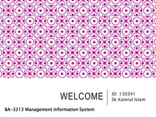 WELCOME ID: 130341
Sk Kamrul Islam
BA-3213 Management Information System
 