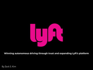 Winning autonomous driving through trust and expanding Lyft’s platform
By Zack S. Kim
 