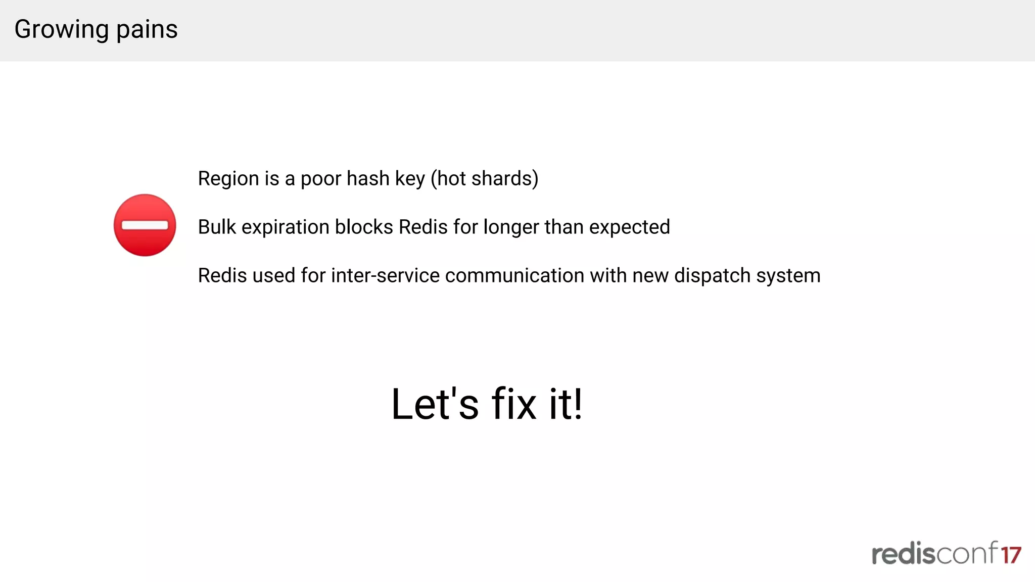 Region is a poor hash key (hot shards)
Bulk expiration blocks Redis for longer than expected
Redis used for inter-service communication with new dispatch system
Growing pains
Let's fix it!
 