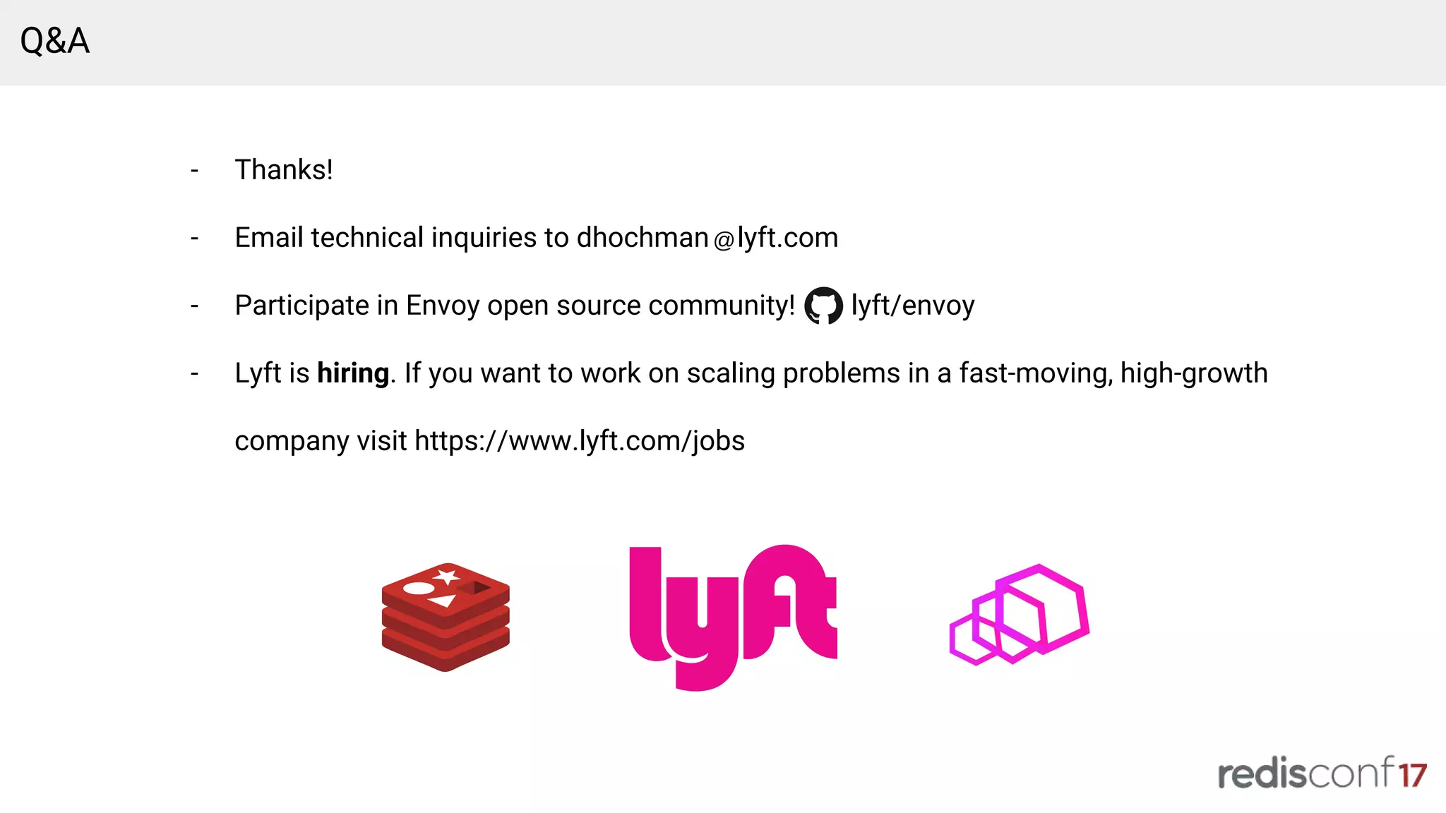 Q&A
- Thanks!
- Email technical inquiries to dhochman lyft.com
- Participate in Envoy open source community! lyft/envoy
- Lyft is hiring. If you want to work on scaling problems in a fast-moving, high-growth
company visit https://www.lyft.com/jobs
 