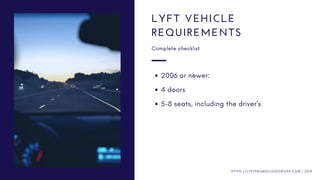 2006 or newer:
4 doors
5-8 seats, including the driver's
LYFT VEHICLE
REQUIREMENTS
Complete checklist
H T T P S : / / L Y F T P R O M O C O D E D R I V E R . C O M | 2 0 1 9
 