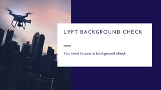 You need to pass a background check
LYFT BACKGROUND CHECK
 