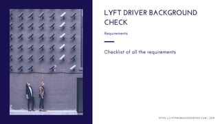 Checklist of all the requirements
LYFT DRIVER BACKGROUND
CHECK
Requirements
H T T P S : / / L Y F T P R O M O C O D E D R I V E R . C O M | 2 0 1 9
 