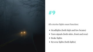 All exterior lights must function:
#9
Headlights (both high and low beams)
Turn signals (both sides, front and rear)
Brake lights
Reverse lights (both lights)
 