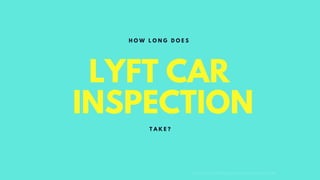 LYFT CAR
INSPECTION
H T T P S : L Y F T P R O M O C O D E D R I V E R . C O M
H O W L O N G D O E S
T A K E ?
 