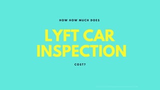 LYFT CAR
INSPECTION
H T T P S : L Y F T P R O M O C O D E D R I V E R . C O M
H O W H O W M U C H D O E S
C O S T ?
 