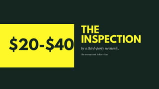 THE
INSPECTION
by a third-party mechanic,
the average cost is $20 - $40
$20-$40
 
