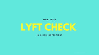 LYFT CHECK
C O M P A N Y . C O M
W H A T D O E S
I N A C A R I N S P E C T I O N ?
 
