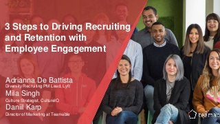 3 Steps to Driving Recruiting
and Retention with
Employee Engagement
Adrianna De Battista
Diversity Recruiting PM Lead, Lyft
Mila Singh
Culture Strategist, CultureIQ
Daniil Karp
Director of Marketing at Teamable
 