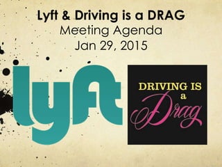 Lyft & Driving is a DRAG
Meeting Agenda
Jan 29, 2015
 