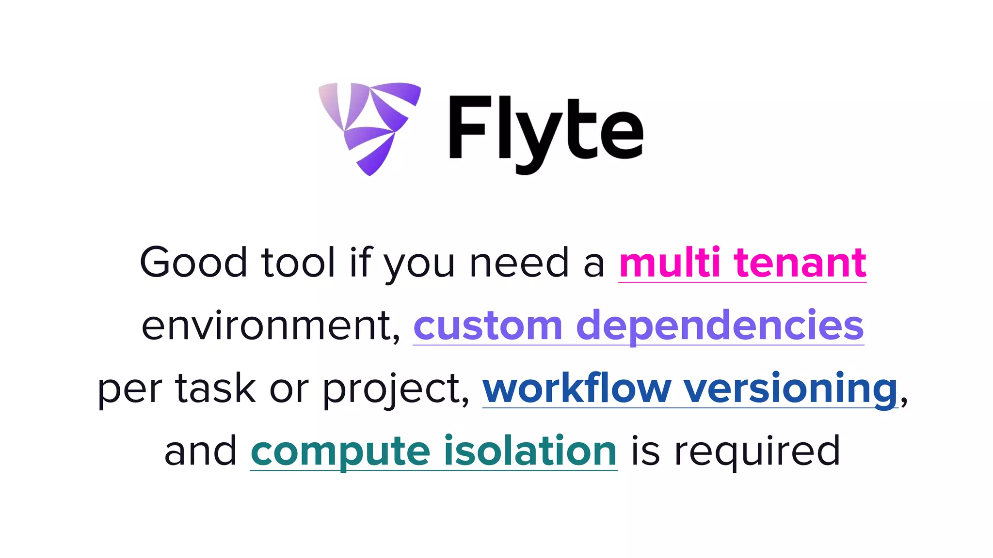 Good tool if you need a multi tenant
environment, custom dependencies
per task or project, workflow versioning,
and compute isolation is required
 