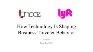 How Technology Is Shaping
Business Traveler Behavior
Webinar
June 23, 2016
 