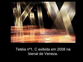 Tetéia nº1, C exibida em 2008 na
bienal de Veneza.
 