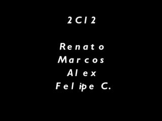 2 C1 2
Re n a t o
M a r c o s
A l e x
F e l ip e C.
 
