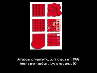 Amazonino Vermelho, obra criada em 1989,
trouxe premiações a Lygia nos anos 90.
 