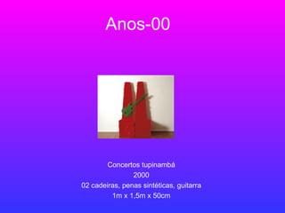 Anos-00 Concertos tupinambá 2000 02 cadeiras, penas sintéticas, guitarra 1m x 1,5m x 50cm 