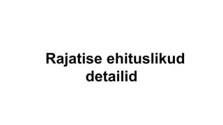 Rajatise ehituslikud
detailid
 