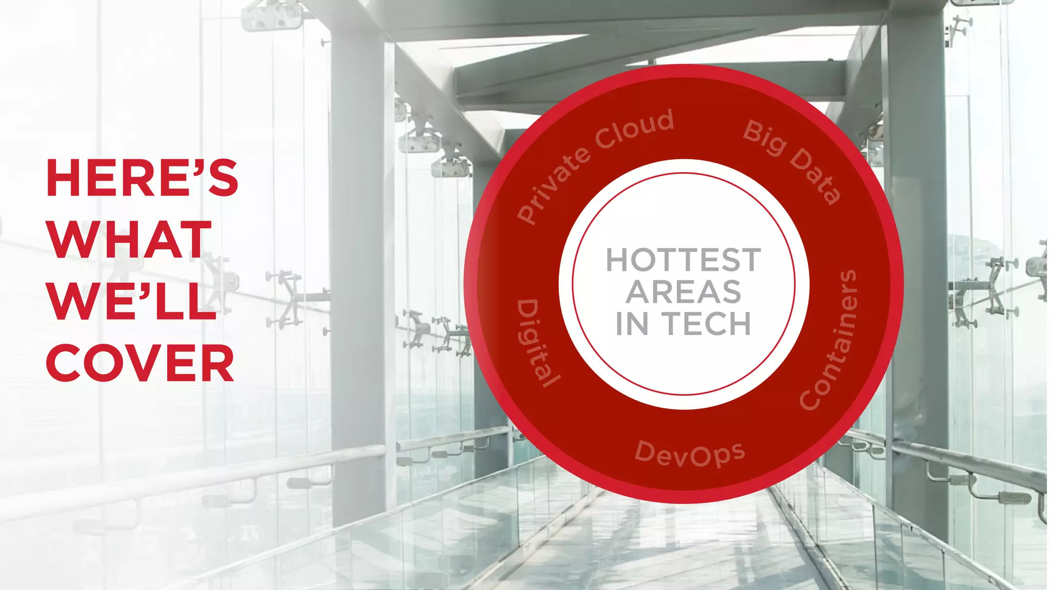 HERE’S 
WHAT 
WE’LL 
COVER 
HOTTEST 
AREAS 
IN TECH 
 