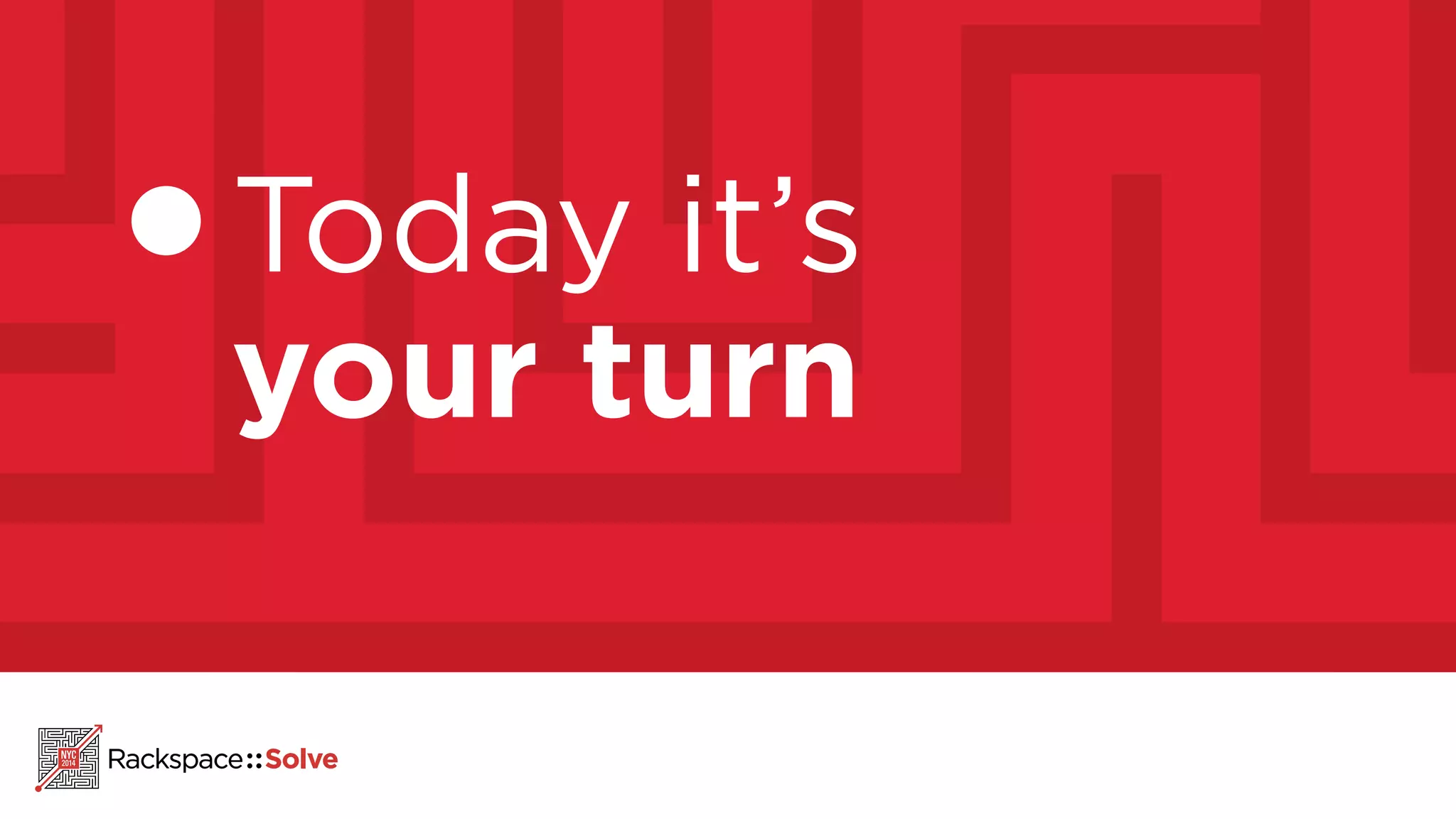 Today it’s 
your turn 
 