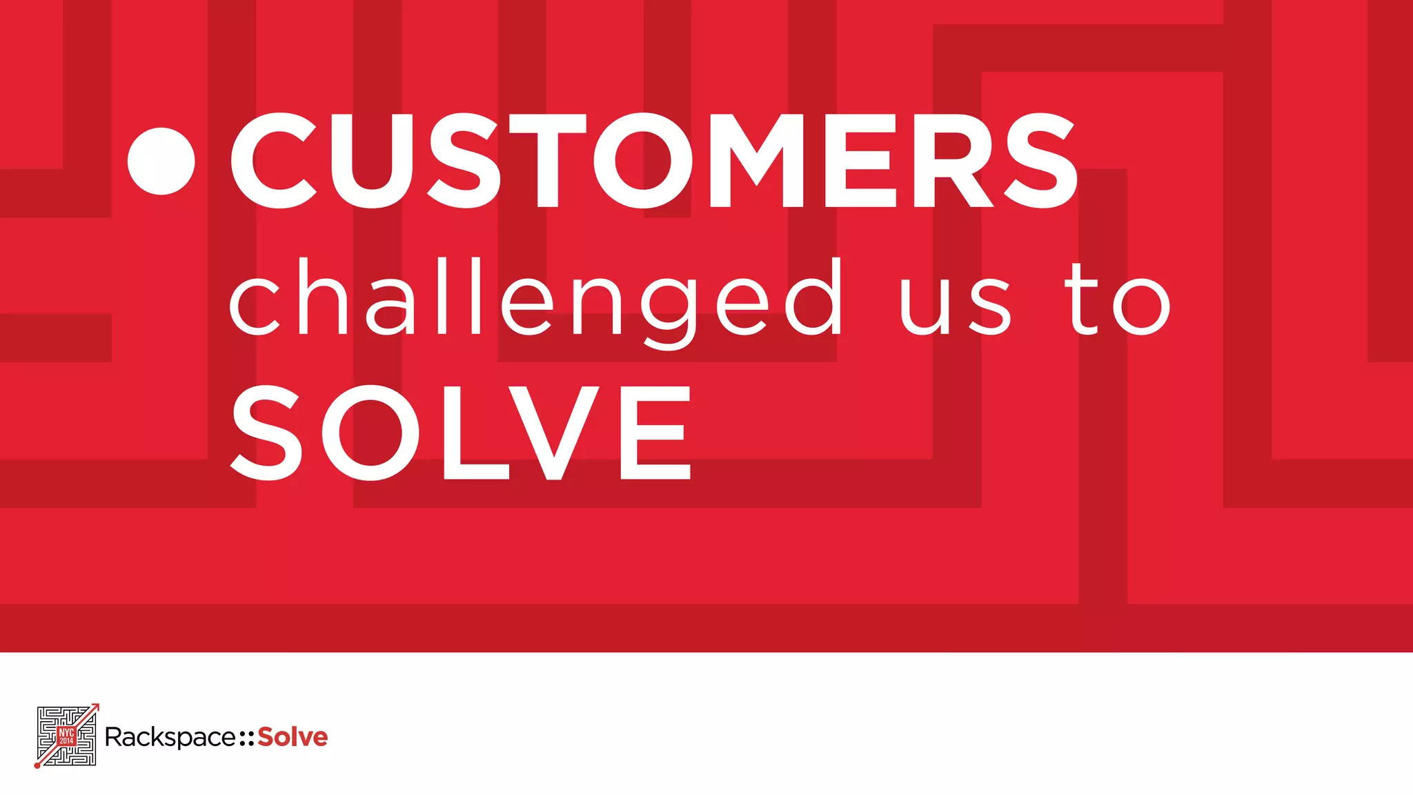 CUSTOMERS 
challenged us to 
SOLVE 
 