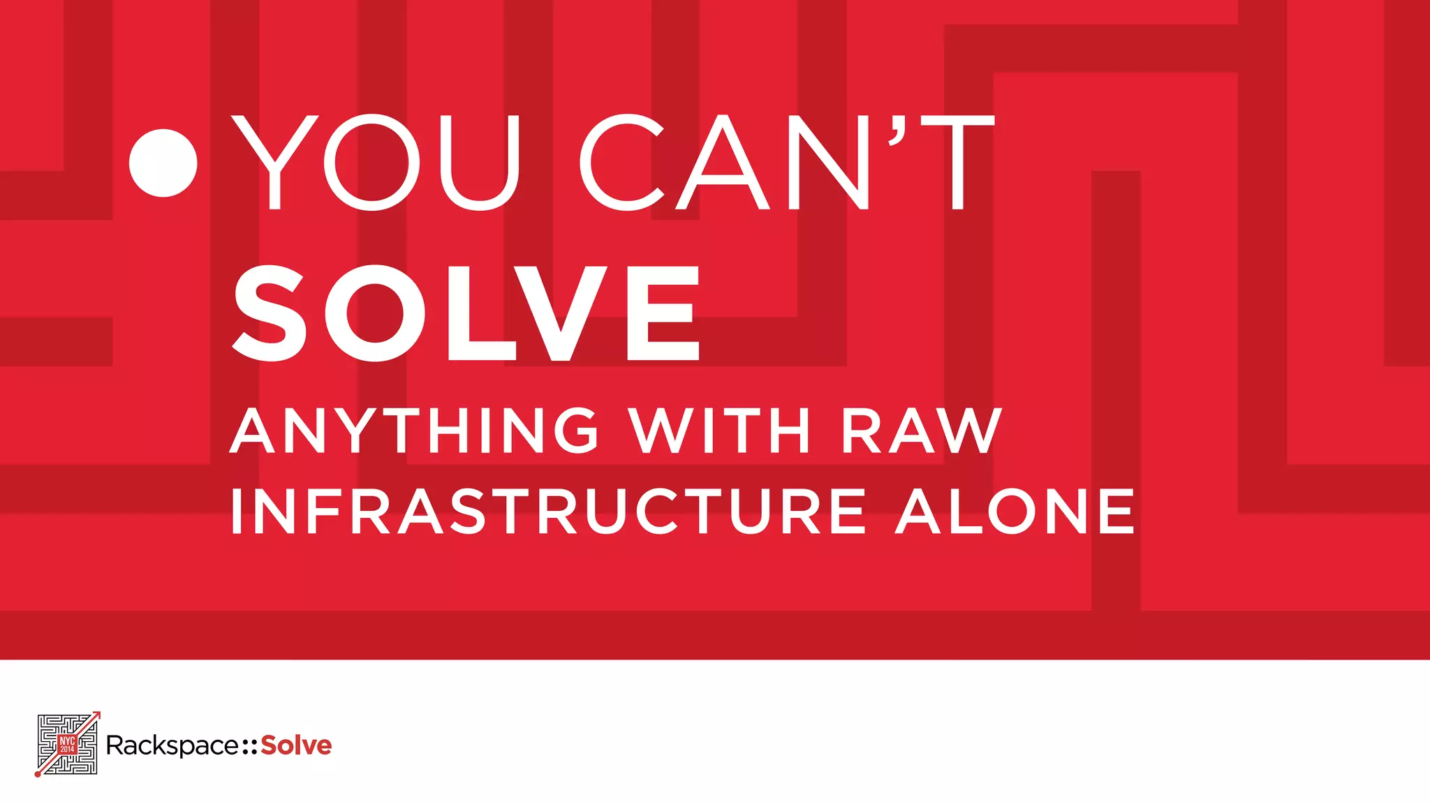 YOU CAN’T 
SOLVE 
ANYTHING WITH RAW 
INFRASTRUCTURE ALONE 
 