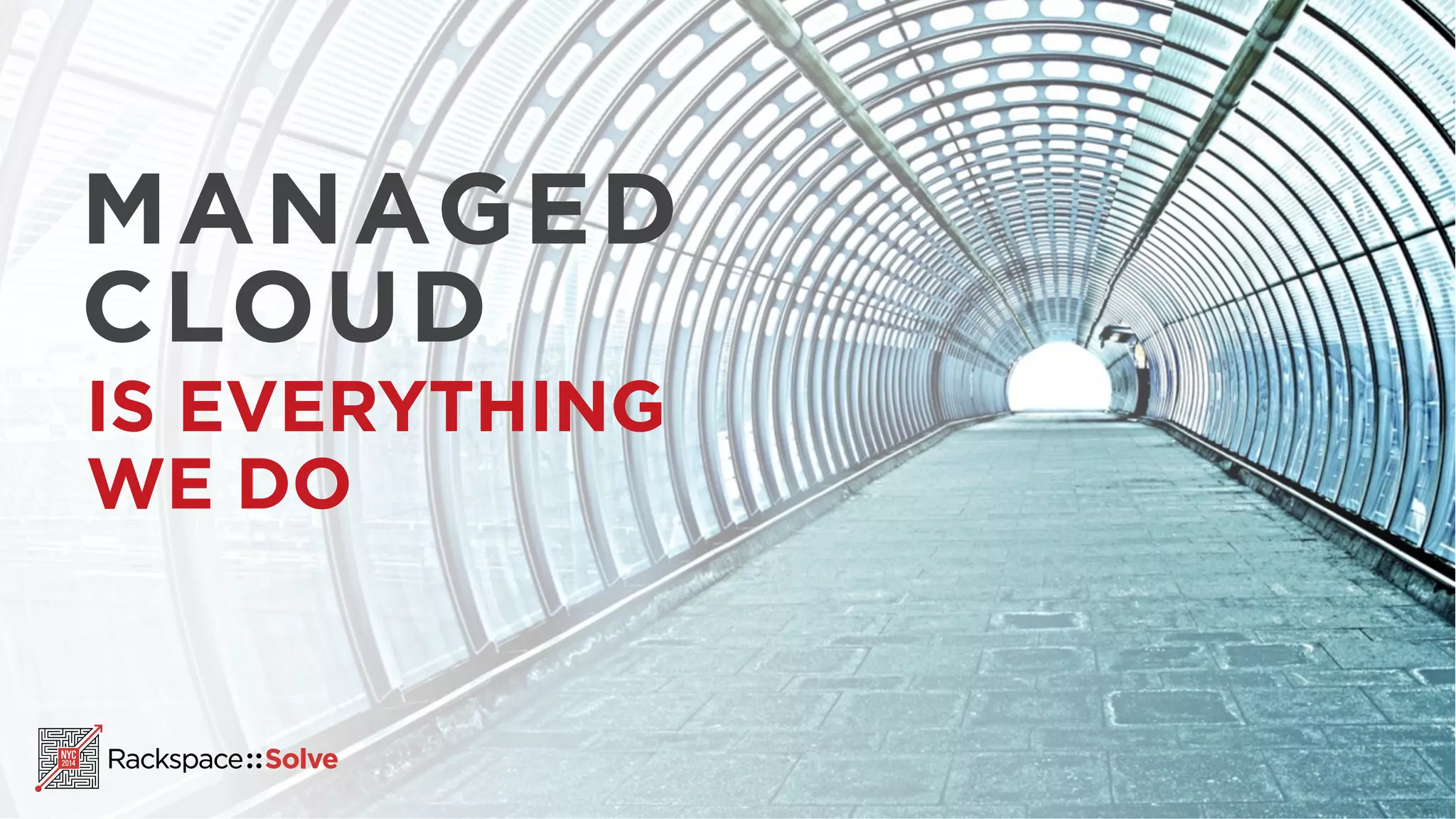 MANAGED 
CLOUD 
IS EVERYTHING 
WE DO 
 